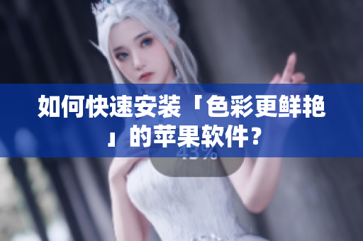如何快速安装「色彩更鲜艳」的苹果软件？