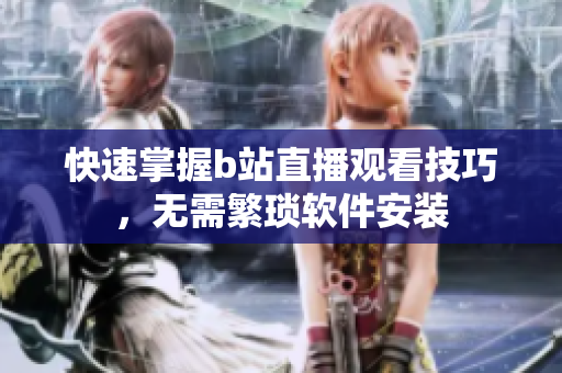 快速掌握b站直播观看技巧，无需繁琐软件安装