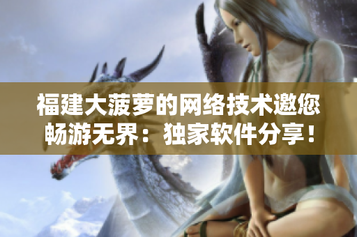 福建大菠萝的网络技术邀您畅游无界：独家软件分享！