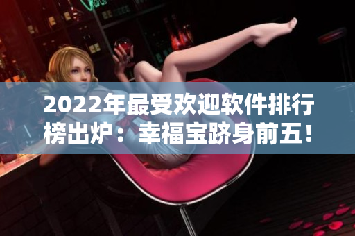 2022年最受欢迎软件排行榜出炉：幸福宝跻身前五！