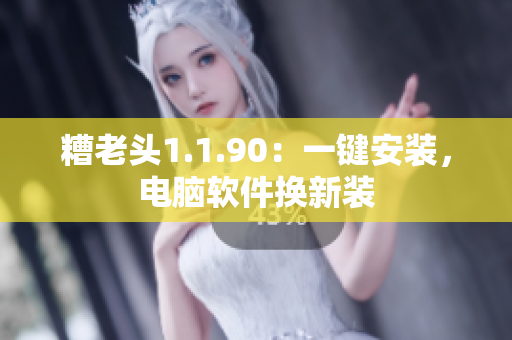 糟老头1.1.90：一键安装，电脑软件换新装