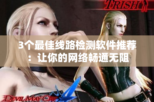 3个最佳线路检测软件推荐：让你的网络畅通无阻