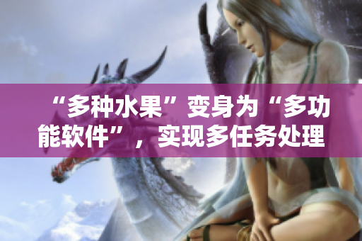 “多种水果”变身为“多功能软件”，实现多任务处理！