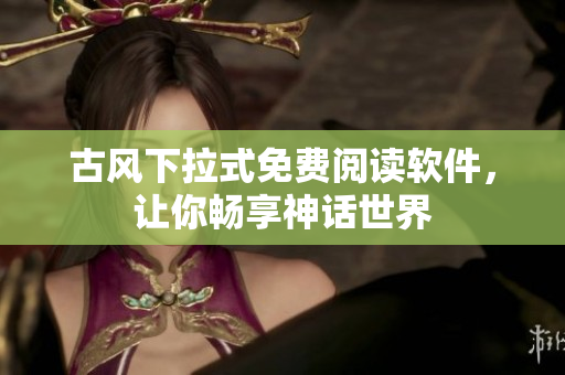 古风下拉式免费阅读软件，让你畅享神话世界