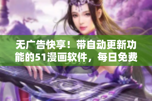无广告快享！带自动更新功能的51漫画软件，每日免费阅读最新漫画