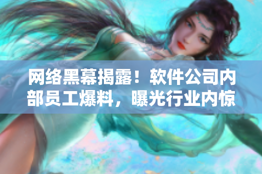 网络黑幕揭露！软件公司内部员工爆料，曝光行业内惊人内幕！
