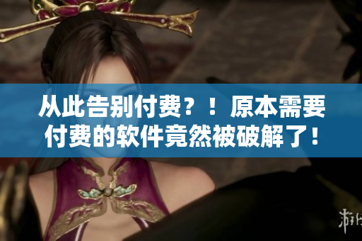 从此告别付费？！原本需要付费的软件竟然被破解了！