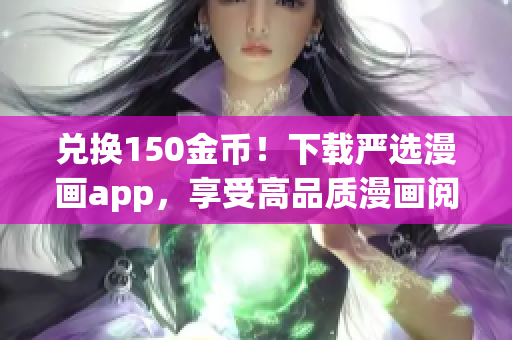 兑换150金币！下载严选漫画app，享受高品质漫画阅读体验！