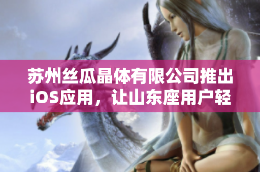 苏州丝瓜晶体有限公司推出iOS应用，让山东座用户轻松体验