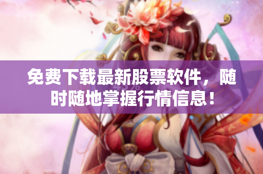 免费下载最新股票软件，随时随地掌握行情信息！