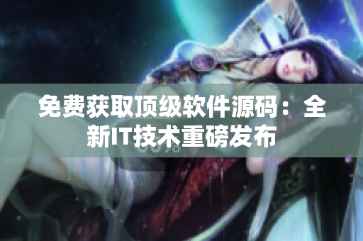 免费获取顶级软件源码：全新IT技术重磅发布