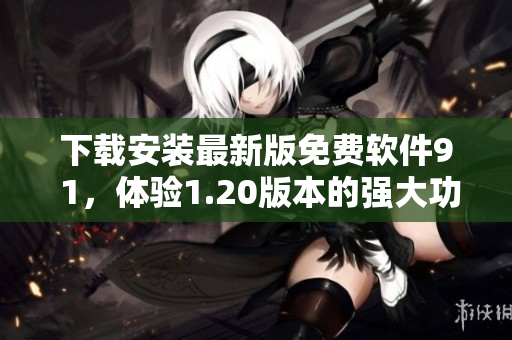 下载安装最新版免费软件9 1，体验1.20版本的强大功能