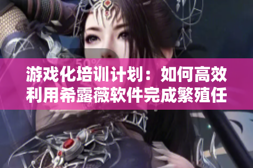 游戏化培训计划：如何高效利用希露薇软件完成繁殖任务