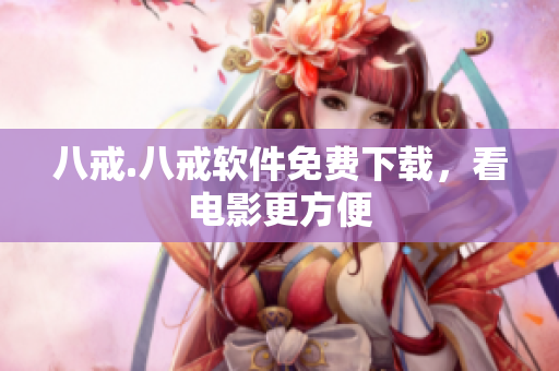 八戒.八戒软件免费下载，看电影更方便