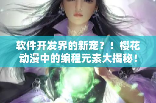 软件开发界的新宠？！樱花动漫中的编程元素大揭秘！