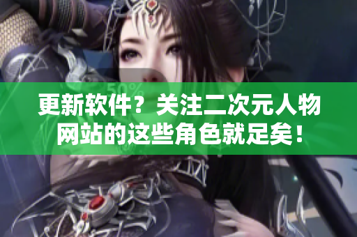 更新软件？关注二次元人物网站的这些角色就足矣！