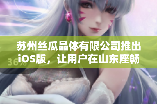 苏州丝瓜晶体有限公司推出iOS版，让用户在山东座畅玩
