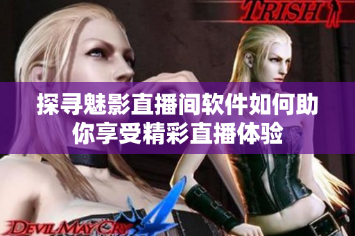 探寻魅影直播间软件如何助你享受精彩直播体验