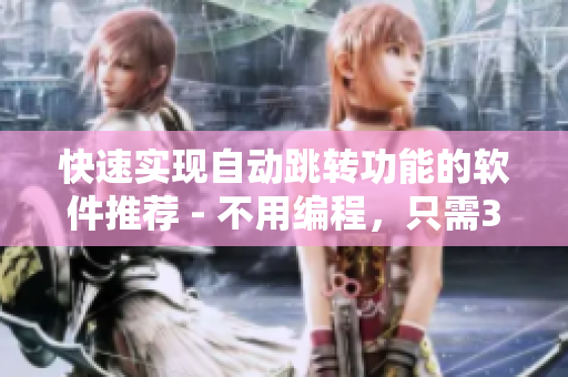 快速实现自动跳转功能的软件推荐 - 不用编程，只需3秒完成跳转设置