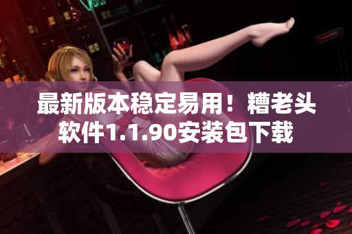 最新版本稳定易用！糟老头软件1.1.90安装包下载
