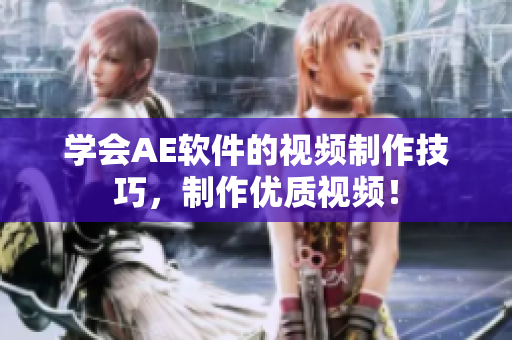 学会AE软件的视频制作技巧，制作优质视频！