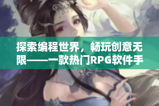 探索编程世界，畅玩创意无限——一款热门RPG软件手游