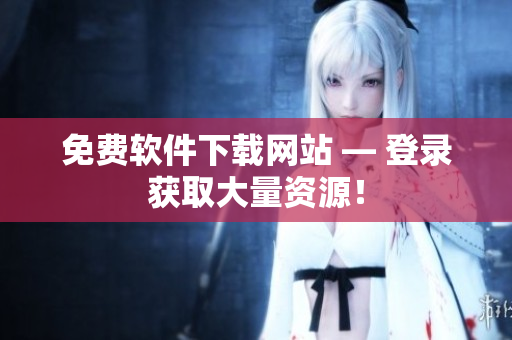 免费软件下载网站 — 登录获取大量资源！