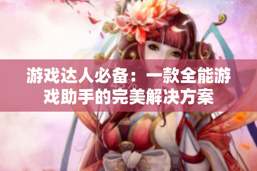 游戏达人必备：一款全能游戏助手的完美解决方案