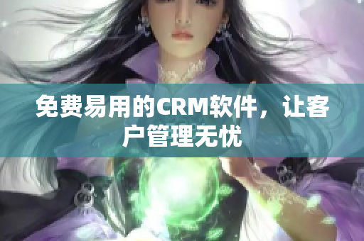 免费易用的CRM软件，让客户管理无忧
