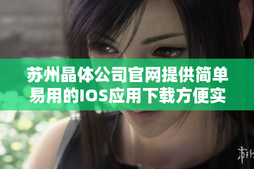苏州晶体公司官网提供简单易用的IOS应用下载方便实用