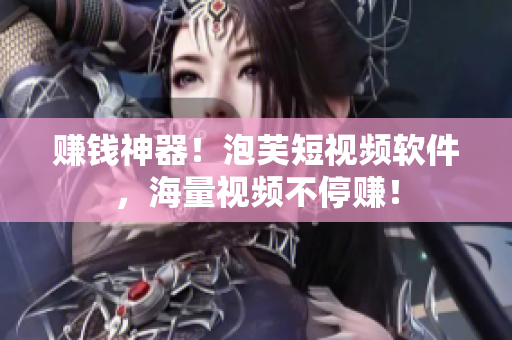 赚钱神器！泡芙短视频软件，海量视频不停赚！