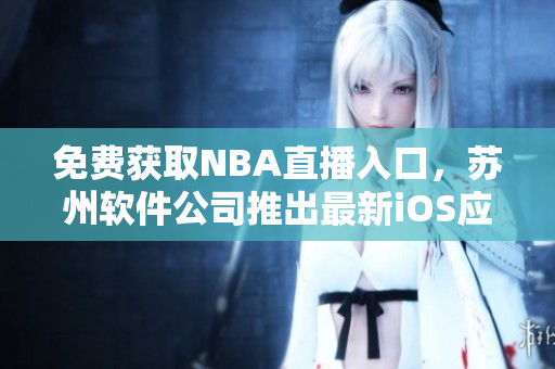 免费获取NBA直播入口，苏州软件公司推出最新iOS应用