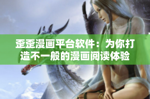 歪歪漫画平台软件：为你打造不一般的漫画阅读体验