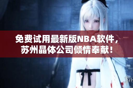 免费试用最新版NBA软件，苏州晶体公司倾情奉献！