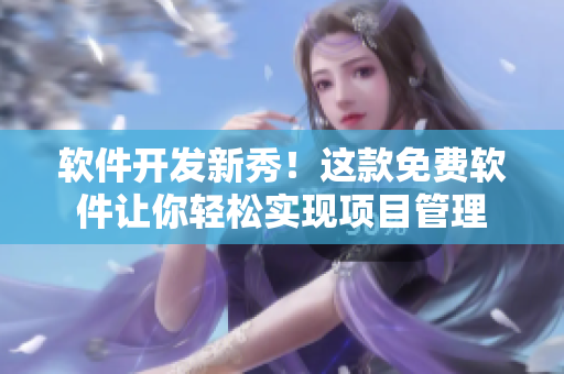 软件开发新秀！这款免费软件让你轻松实现项目管理