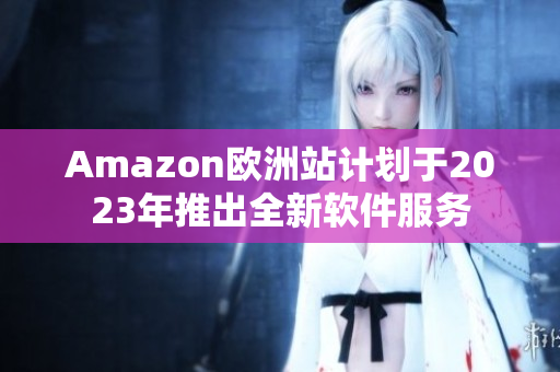 Amazon欧洲站计划于2023年推出全新软件服务