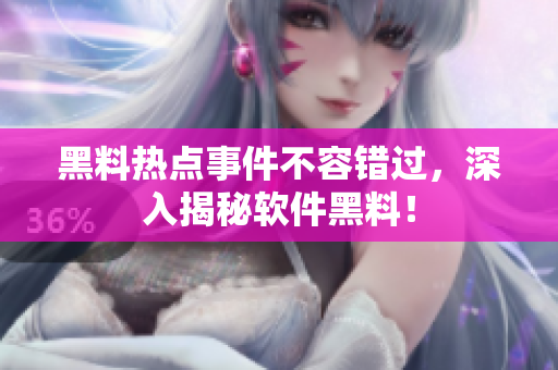 黑料热点事件不容错过，深入揭秘软件黑料！