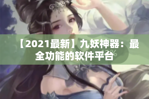 【2021最新】九妖神器：最全功能的软件平台