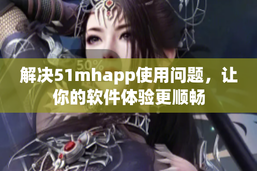 解决51mhapp使用问题，让你的软件体验更顺畅
