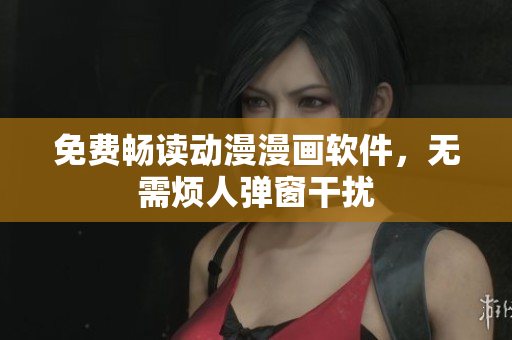 免费畅读动漫漫画软件，无需烦人弹窗干扰
