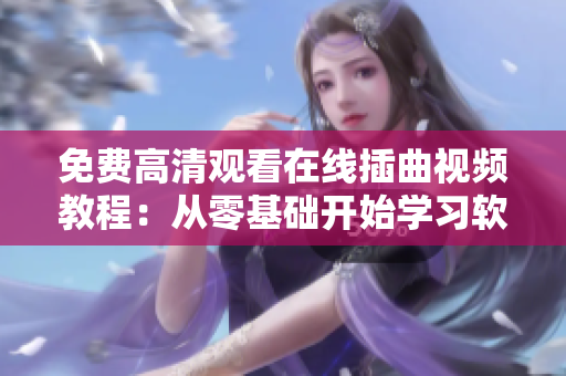 免费高清观看在线插曲视频教程：从零基础开始学习软件操作