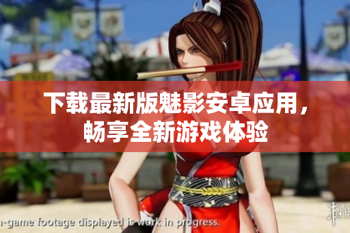 下载最新版魅影安卓应用，畅享全新游戏体验