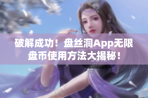 破解成功！盘丝洞App无限盘币使用方法大揭秘！