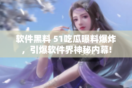软件黑料 51吃瓜曝料爆炸，引爆软件界神秘内幕!