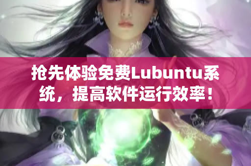 抢先体验免费Lubuntu系统，提高软件运行效率！