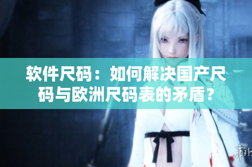 软件尺码：如何解决国产尺码与欧洲尺码表的矛盾？