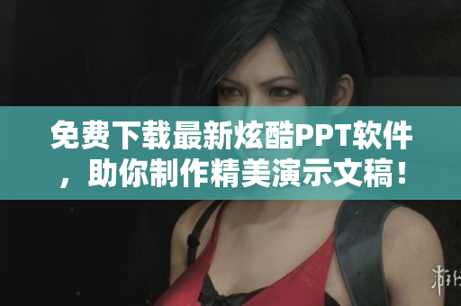 免费下载最新炫酷PPT软件，助你制作精美演示文稿！