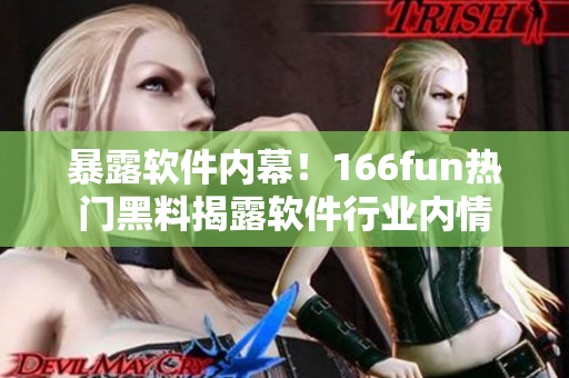 暴露软件内幕！166fun热门黑料揭露软件行业内情