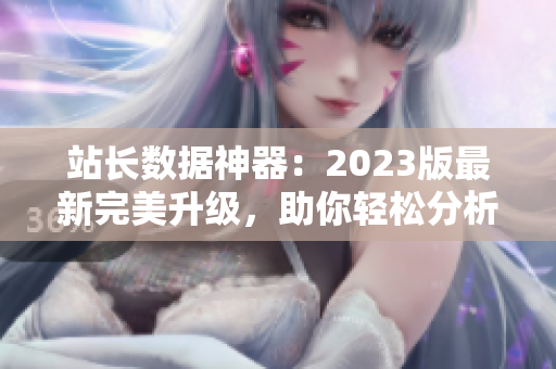 站长数据神器：2023版最新完美升级，助你轻松分析网站数据