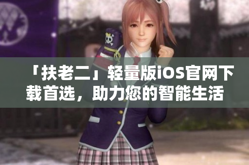 「扶老二」轻量版iOS官网下载首选，助力您的智能生活